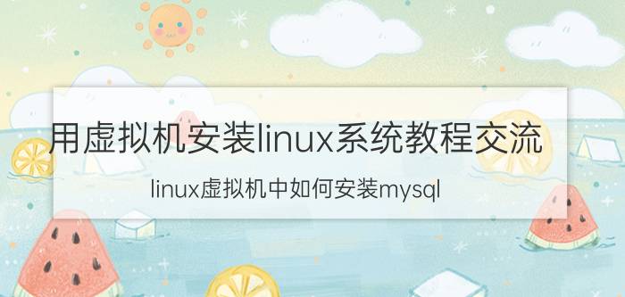 用虚拟机安装linux系统教程交流 linux虚拟机中如何安装mysql？